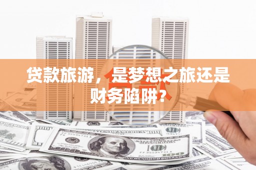 竹崎贷款旅游，是梦想之旅还是财务陷阱？