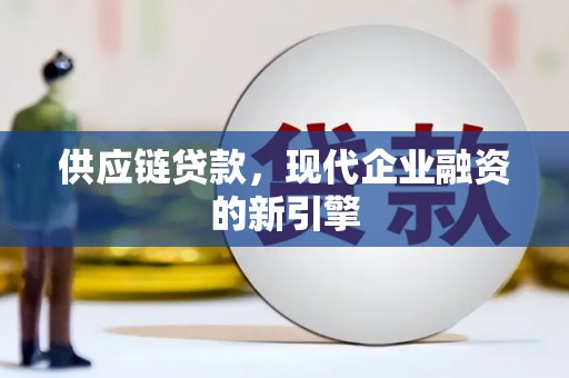 竹崎供应链贷款，现代企业融资的新引擎