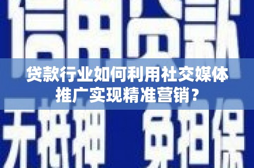 竹崎贷款行业如何利用社交媒体推广实现精准营销？