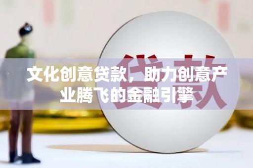 竹崎文化创意贷款，助力创意产业腾飞的金融引擎