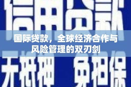竹崎国际贷款，全球经济合作与风险管理的双刃剑