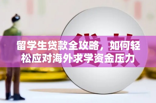竹崎留学生贷款全攻略，如何轻松应对海外求学资金压力