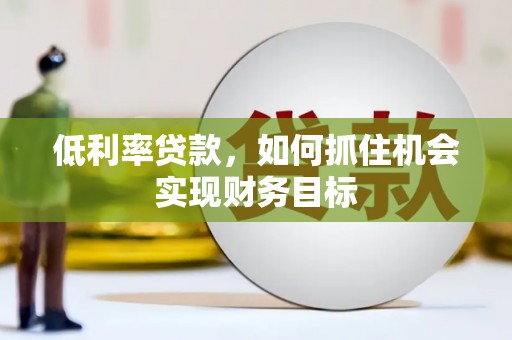 竹崎低利率贷款，如何抓住机会实现财务目标