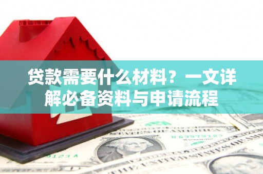 竹崎贷款需要什么材料？一文详解必备资料与申请流程