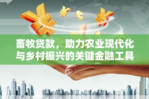 竹崎畜牧贷款，助力农业现代化与乡村振兴的关键金融工具