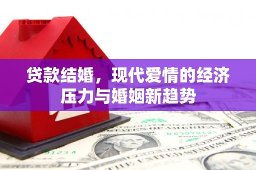 竹崎贷款结婚，现代爱情的经济压力与婚姻新趋势