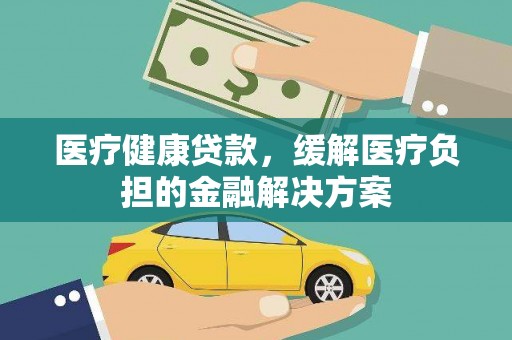 竹崎医疗健康贷款，缓解医疗负担的金融解决方案