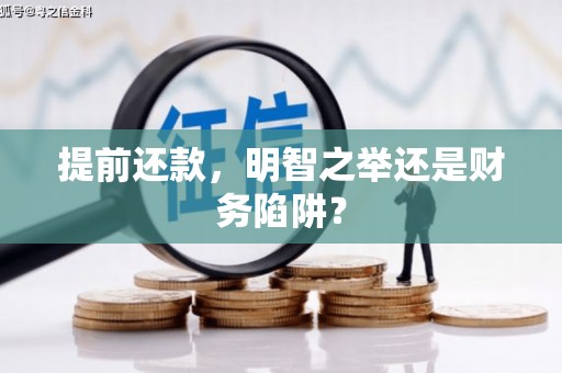 竹崎提前还款，明智之举还是财务陷阱？