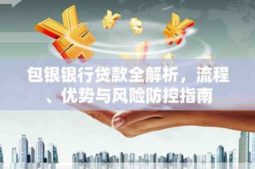 竹崎包银银行贷款全解析，流程、优势与风险防控指南