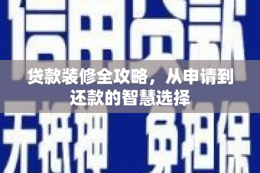 竹崎贷款装修全攻略，从申请到还款的智慧选择