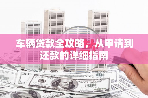 竹崎车辆贷款全攻略，从申请到还款的详细指南