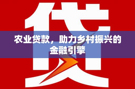 竹崎农业贷款，助力乡村振兴的金融引擎