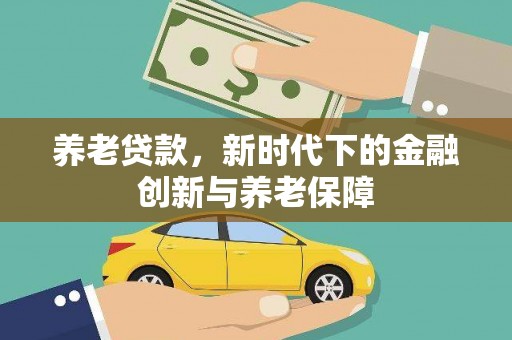 竹崎养老贷款，新时代下的金融创新与养老保障