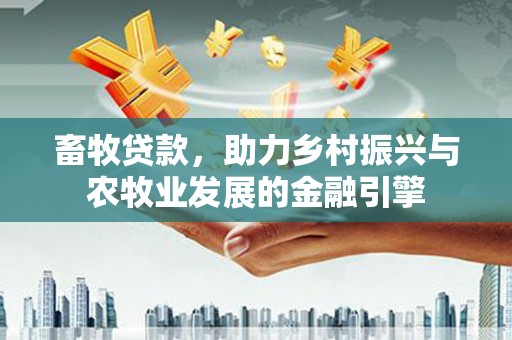 竹崎畜牧贷款，助力乡村振兴与农牧业发展的金融引擎
