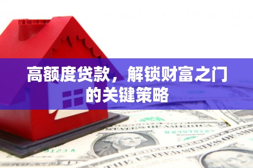 竹崎高额度贷款，解锁财富之门的关键策略