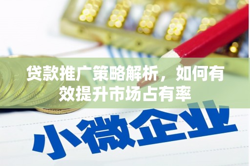 竹崎贷款推广策略解析，如何有效提升市场占有率