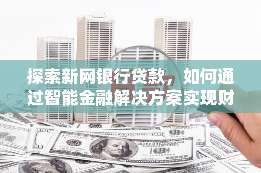 竹崎探索新网银行贷款，如何通过智能金融解决方案实现财富增长