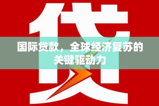 竹崎国际贷款，全球经济复苏的关键驱动力