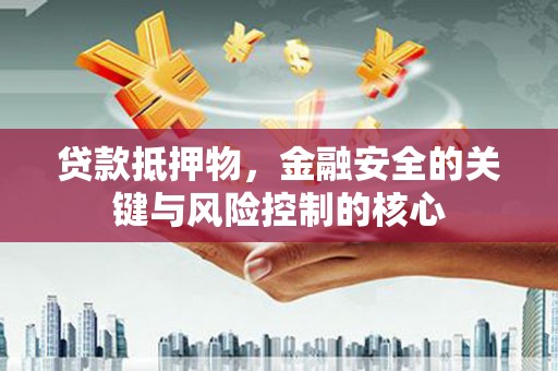 竹崎贷款抵押物，金融安全的关键与风险控制的核心