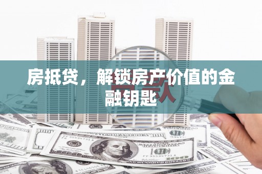 竹崎房抵贷，解锁房产价值的金融钥匙