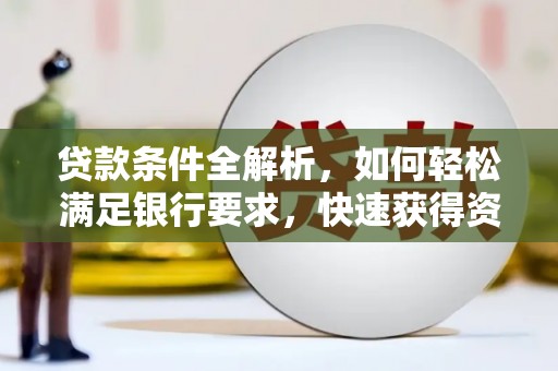 竹崎贷款条件全解析，如何轻松满足银行要求，快速获得资金支持