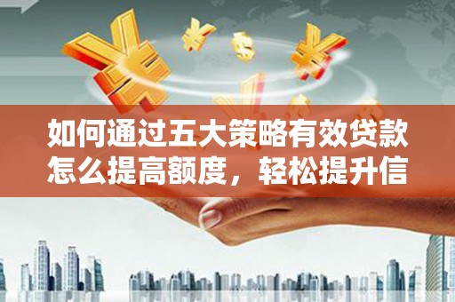 竹崎如何通过五大策略有效贷款怎么提高额度，轻松提升信用价值