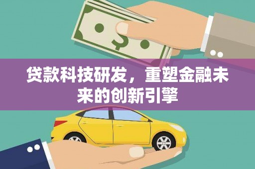 竹崎贷款科技研发，重塑金融未来的创新引擎