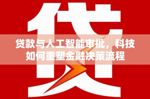 竹崎贷款与人工智能审批，科技如何重塑金融决策流程
