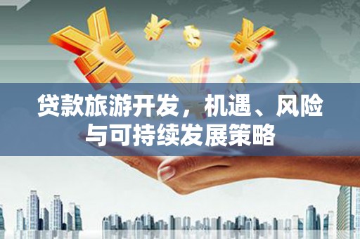竹崎贷款旅游开发，机遇、风险与可持续发展策略