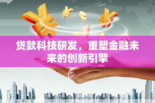 竹崎贷款科技研发，重塑金融未来的创新引擎