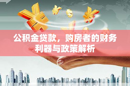 竹崎公积金贷款，购房者的财务利器与政策解析