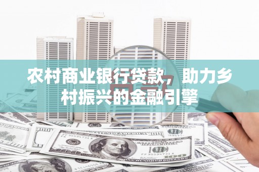 竹崎农村商业银行贷款，助力乡村振兴的金融引擎
