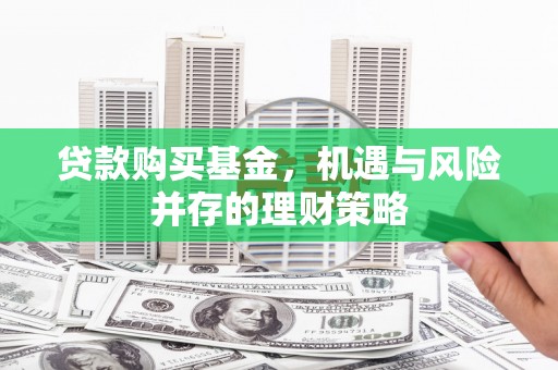 竹崎贷款购买基金，机遇与风险并存的理财策略