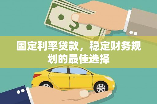 竹崎固定利率贷款，稳定财务规划的最佳选择