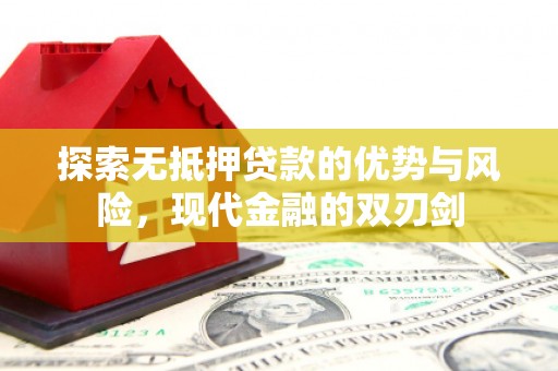 竹崎探索无抵押贷款的优势与风险，现代金融的双刃剑