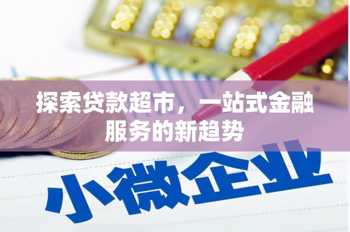 竹崎探索贷款超市，一站式金融服务的新趋势