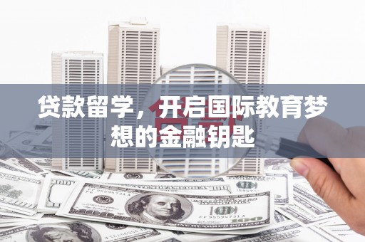 竹崎贷款留学，开启国际教育梦想的金融钥匙