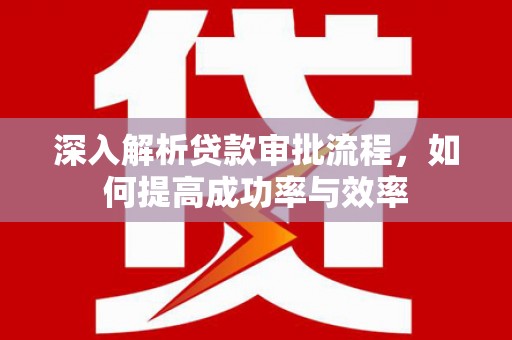 竹崎深入解析贷款审批流程，如何提高成功率与效率