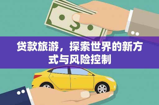 竹崎贷款旅游，探索世界的新方式与风险控制