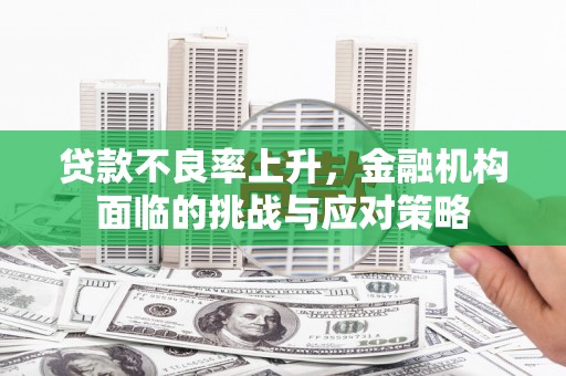 竹崎贷款不良率上升，金融机构面临的挑战与应对策略