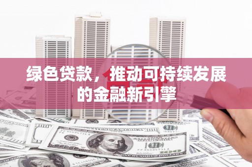 竹崎绿色贷款，推动可持续发展的金融新引擎