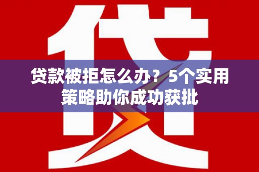 竹崎贷款被拒怎么办？5个实用策略助你成功获批