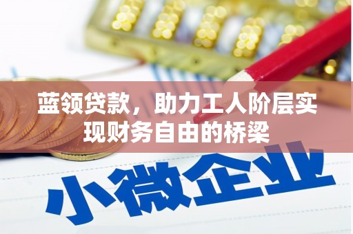 竹崎蓝领贷款，助力工人阶层实现财务自由的桥梁
