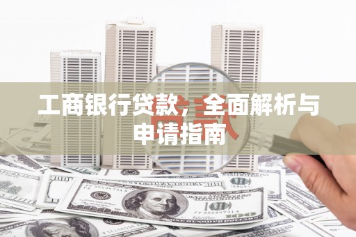 竹崎工商银行贷款，全面解析与申请指南