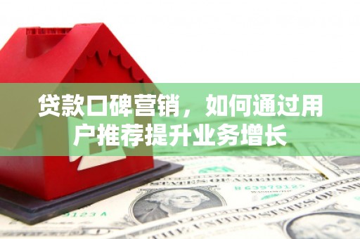 竹崎贷款口碑营销，如何通过用户推荐提升业务增长
