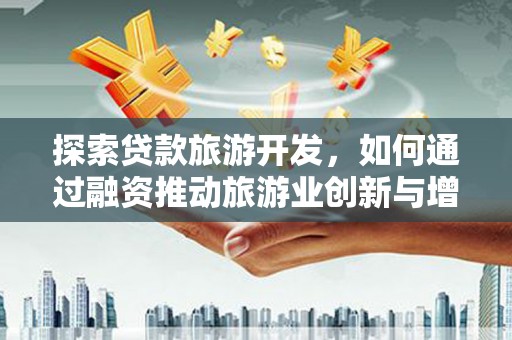 竹崎探索贷款旅游开发，如何通过融资推动旅游业创新与增长