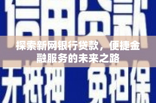 竹崎探索新网银行贷款，便捷金融服务的未来之路