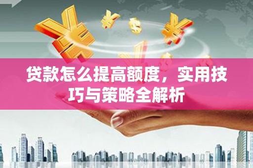 竹崎贷款怎么提高额度，实用技巧与策略全解析