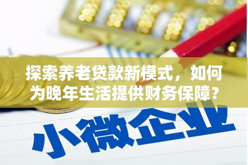 竹崎探索养老贷款新模式，如何为晚年生活提供财务保障？