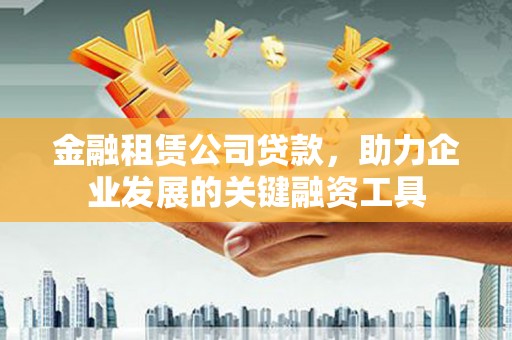 竹崎金融租赁公司贷款，助力企业发展的关键融资工具